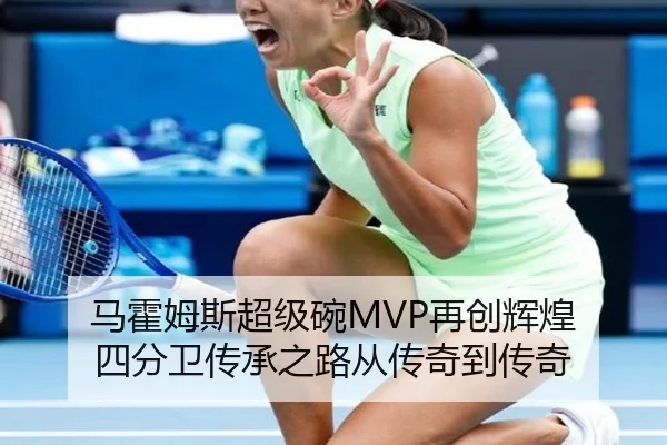 马霍姆斯超级碗MVP再创辉煌 四分卫传承之路从传奇到传奇